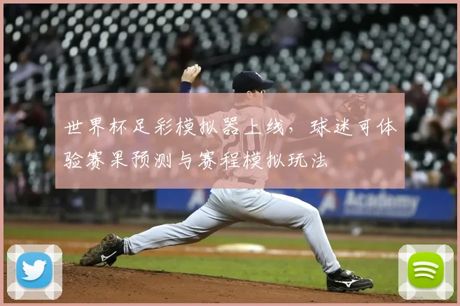 世界杯足彩模拟器上线，球迷可体验赛果预测与赛程模拟玩法