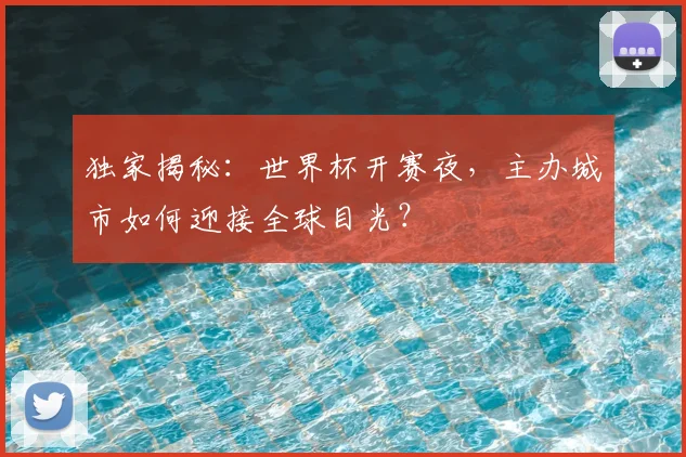 独家揭秘:世界杯开赛夜,主办城市如何迎接全球目光?