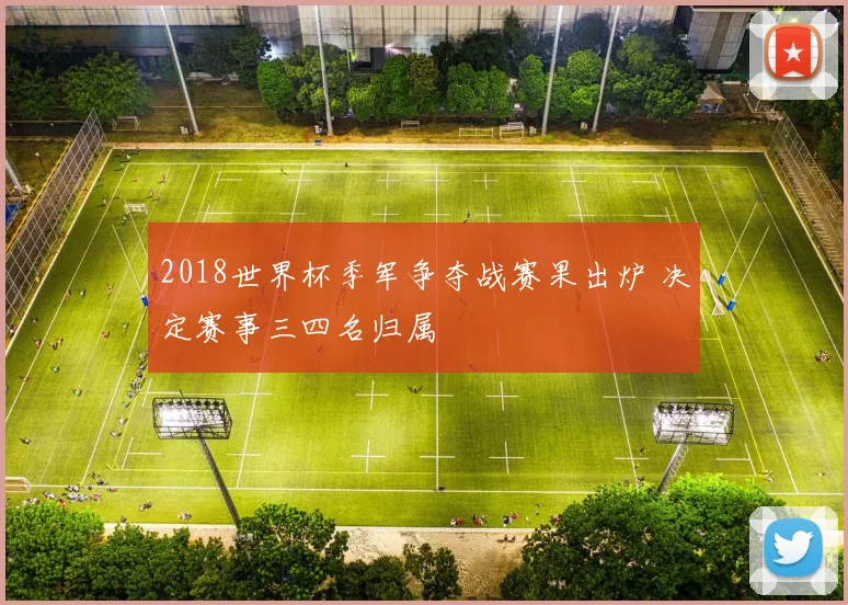 2018世界杯季军争夺战赛果出炉 决定赛事三四名归属