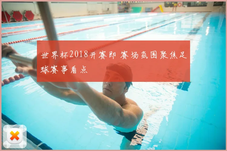世界杯2018开赛即 赛场氛围聚焦足球赛事看点