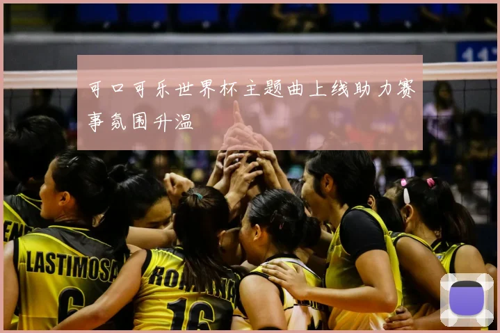 可口可乐世界杯主题曲上线助力赛事氛围升温