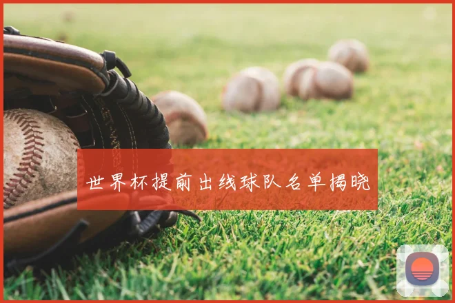 世界杯提前出线球队名单揭晓
