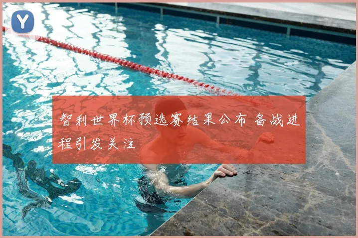 智利世界杯预选赛结果公布 备战进程引发关注