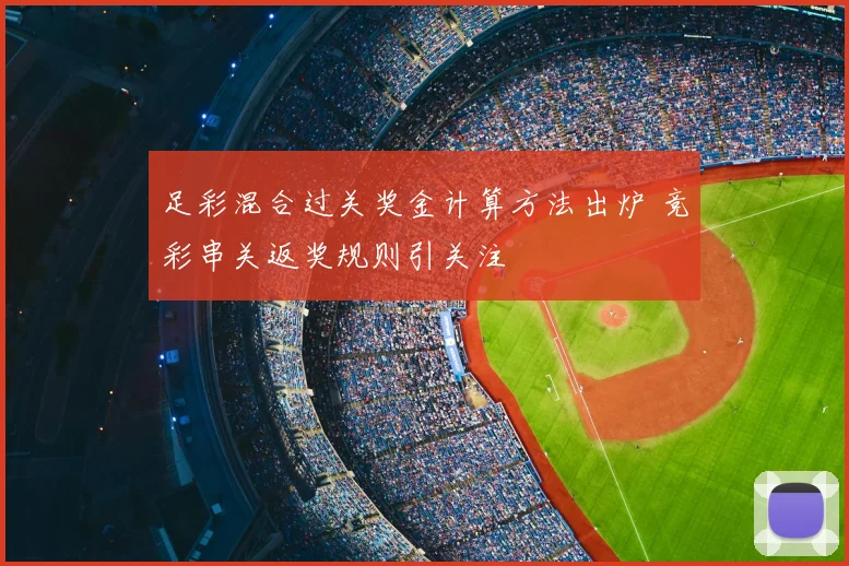 足彩混合过关奖金计算方法出炉 竞彩串关返奖规则引关注