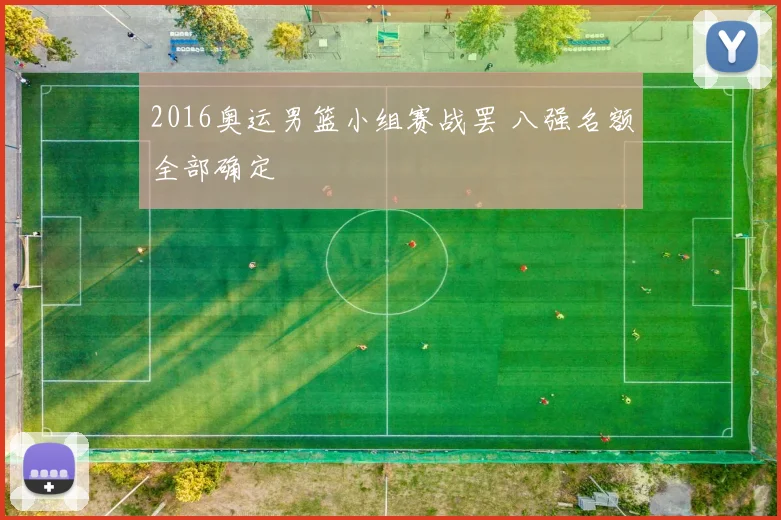 2016奥运男篮小组赛战罢 八强名额全部确定