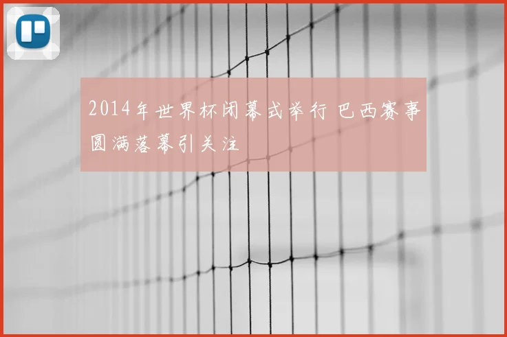 2014年世界杯闭幕式举行 巴西赛事圆满落幕引关注