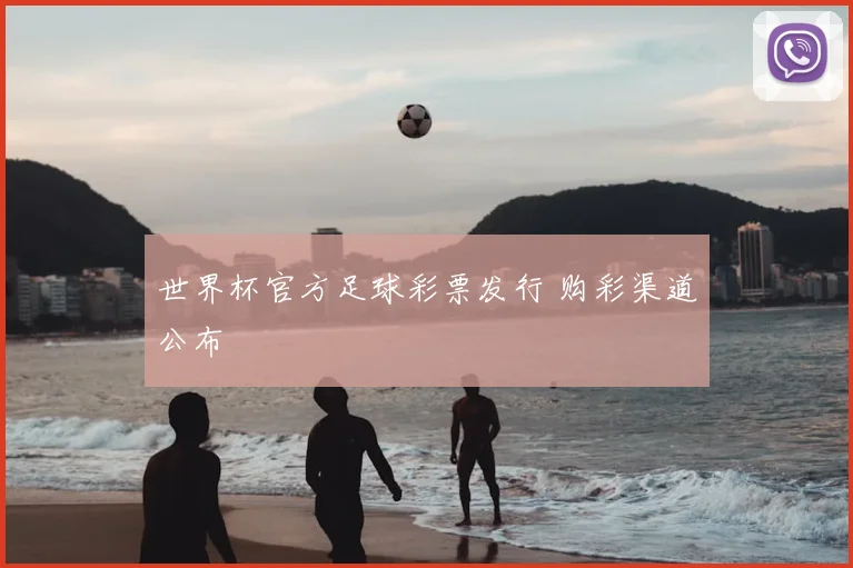 世界杯官方足球彩票发行 购彩渠道公布