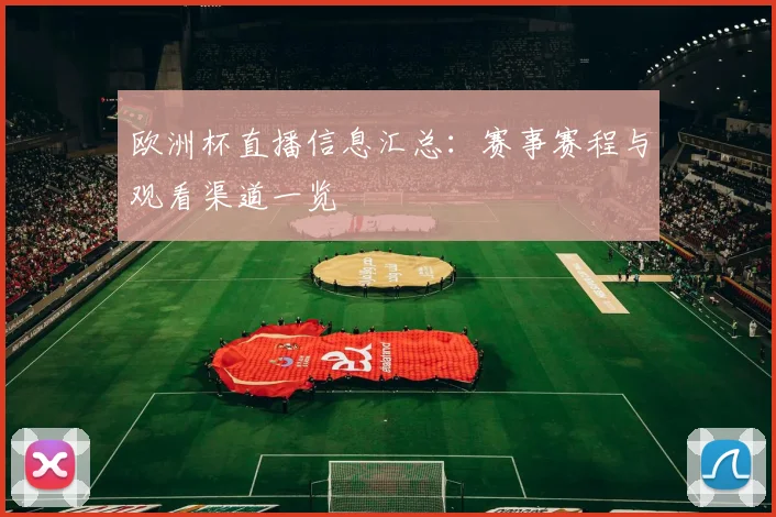 欧洲杯直播信息汇总：赛事赛程与观看渠道一览
