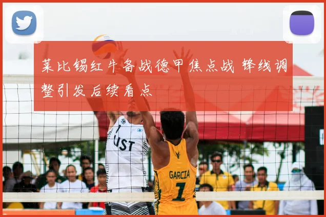 莱比锡红牛备战德甲焦点战 锋线调整引发后续看点