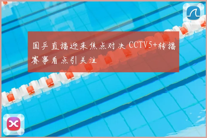国乒直播迎来焦点对决 CCTV5+转播赛事看点引关注