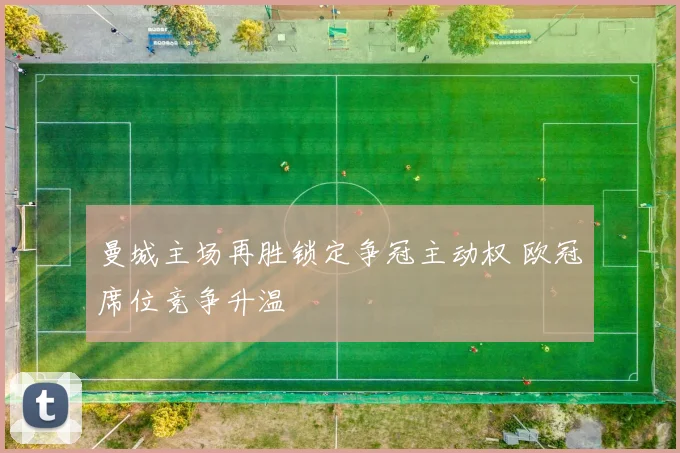 曼城主场再胜锁定争冠主动权 欧冠席位竞争升温