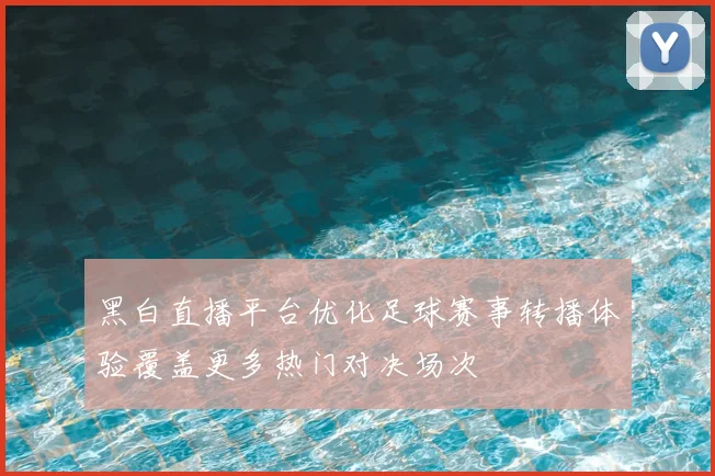 黑白直播平台优化足球赛事转播体验覆盖更多热门对决场次