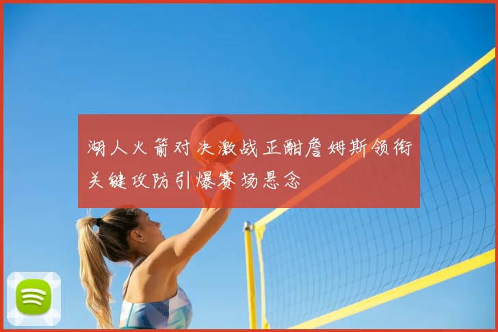 湖人火箭对决激战正酣詹姆斯领衔关键攻防引爆赛场悬念