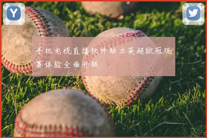 手机电视直播软件助力英超欧冠观赛体验全面升级