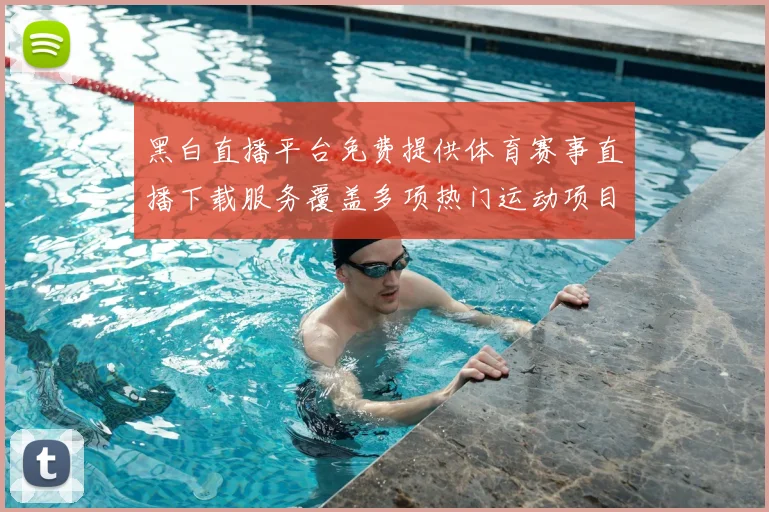 黑白直播平台免费提供体育赛事直播下载服务覆盖多项热门运动项目