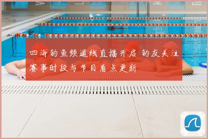 四海钓鱼频道线直播开启 钓友关注赛事时段与节目看点更新