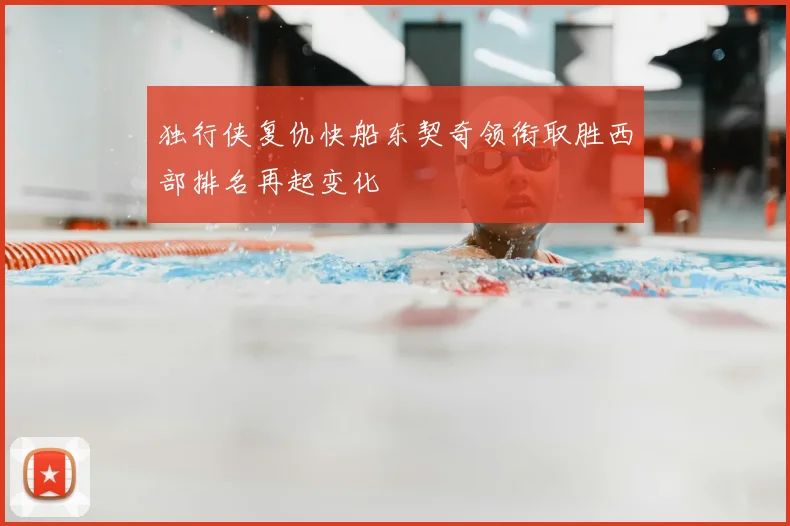 独行侠复仇快船东契奇领衔取胜西部排名再起变化