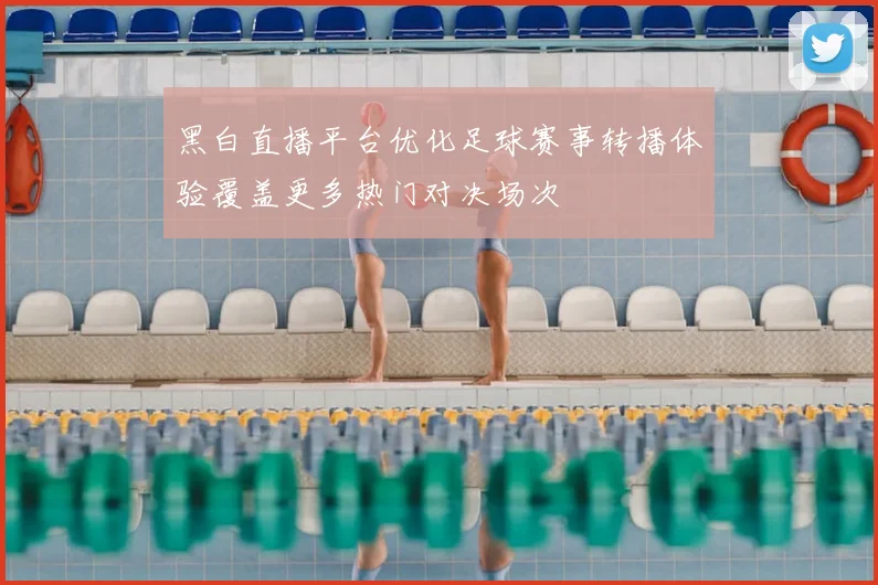 黑白直播平台优化足球赛事转播体验覆盖更多热门对决场次