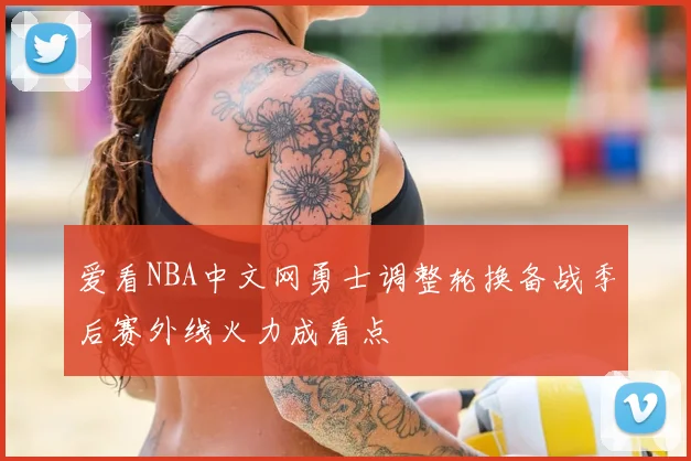 爱看NBA中文网勇士调整轮换备战季后赛外线火力成看点