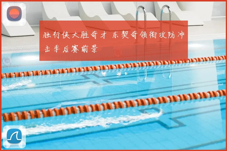 独行侠大胜奇才 东契奇领衔攻防冲击季后赛前景