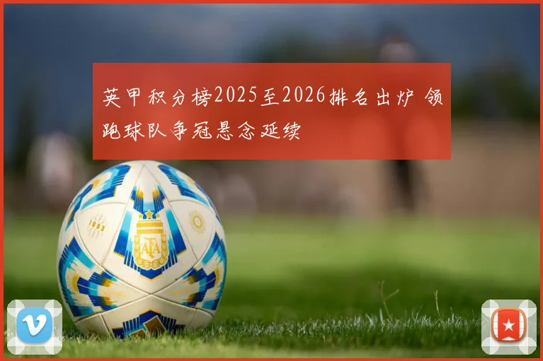 英甲积分榜2025至2026排名出炉 领跑球队争冠悬念延续